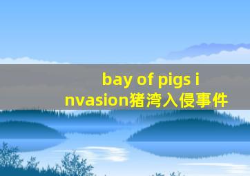 bay of pigs invasion猪湾入侵事件